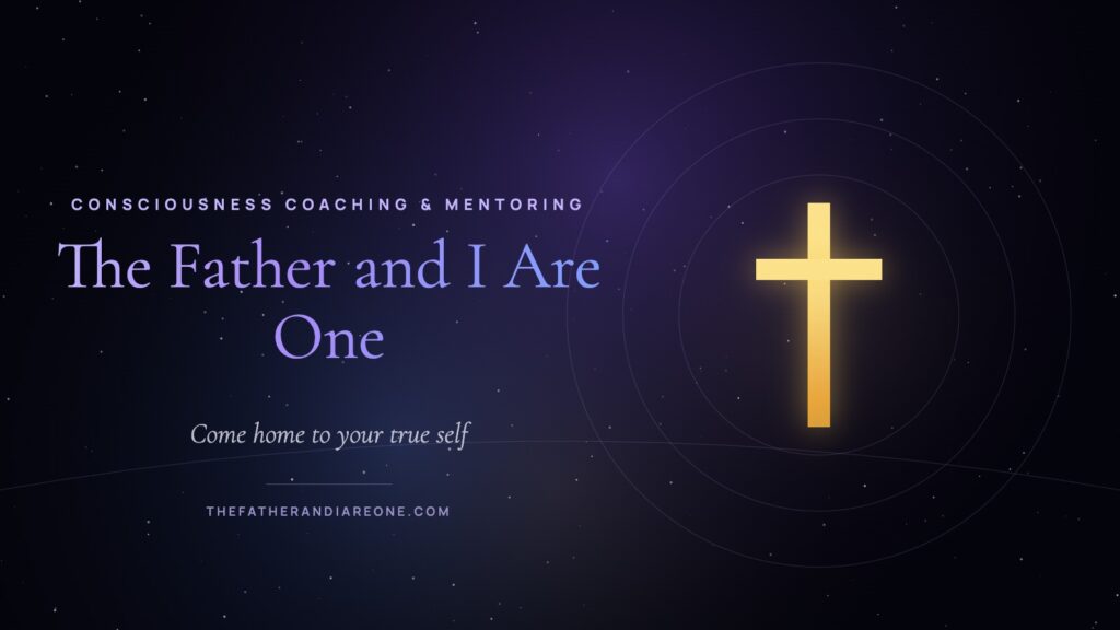 The Father and I Are One – Consciousness Coaching & Mentoring